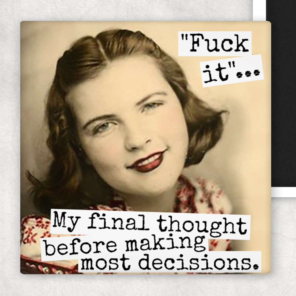 "Fuck It"... My Final Thought Before Making.. Fridge Magnet